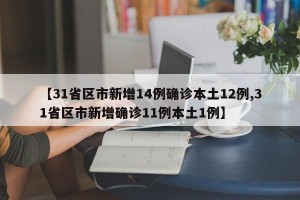 【31省区市新增14例确诊本土12例,31省区市新增确诊11例本土1例】