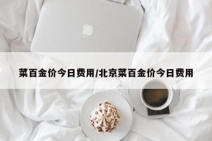 菜百金价今日费用/北京菜百金价今日费用