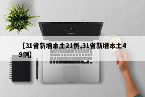 【31省新增本土21例,31省新增本土49例】