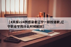 【4天报224例感染者辽宁一职校道歉,辽宁职业学院什么时候解封】