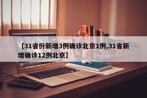 【31省份新增3例确诊北京1例,31省新增确诊12例北京】