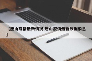【唐山疫情最新情况,唐山疫情最新数据消息】