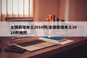 全国新增本土2016例/全国新增本土2016例病例