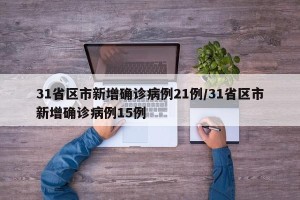 31省区市新增确诊病例21例/31省区市新增确诊病例15例