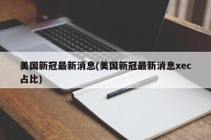 美国新冠最新消息(美国新冠最新消息xec占比)