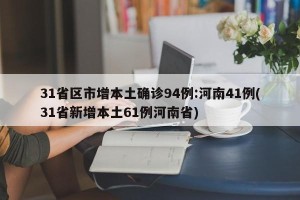 31省区市增本土确诊94例:河南41例(31省新增本土61例河南省)