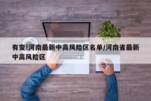 有变!河南最新中高风险区名单/河南省最新中高风险区