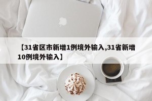 【31省区市新增1例境外输入,31省新增10例境外输入】