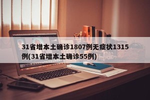 31省增本土确诊1807例无症状1315例(31省增本土确诊55例)