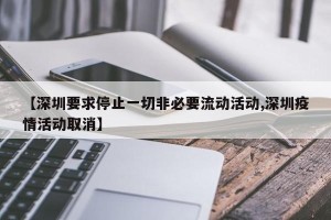 【深圳要求停止一切非必要流动活动,深圳疫情活动取消】