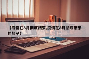 【疫情在8月彻底结束,疫情在8月彻底结束的句子】