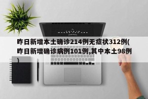 昨日新增本土确诊214例无症状312例(昨日新增确诊病例101例,其中本土98例)