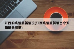 江西的疫情最新情况(江西疫情最新消息今天新增是哪里)