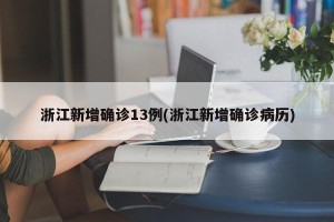浙江新增确诊13例(浙江新增确诊病历)