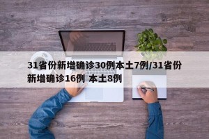 31省份新增确诊30例本土7例/31省份新增确诊16例 本土8例