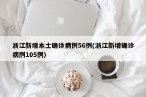 浙江新增本土确诊病例56例(浙江新增确诊病例105例)