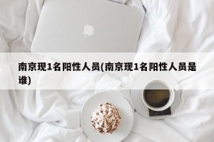 南京现1名阳性人员(南京现1名阳性人员是谁)