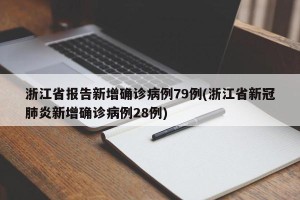 浙江省报告新增确诊病例79例(浙江省新冠肺炎新增确诊病例28例)