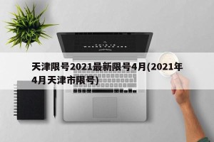 天津限号2021最新限号4月(2021年4月天津市限号)