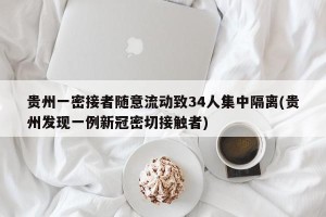 贵州一密接者随意流动致34人集中隔离(贵州发现一例新冠密切接触者)