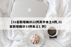 【31省新增确诊22例其中本土8例,31省新增确诊33例本土1 例】