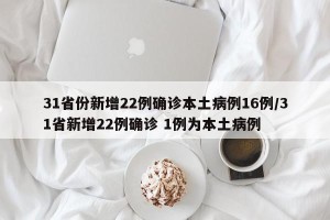 31省份新增22例确诊本土病例16例/31省新增22例确诊 1例为本土病例
