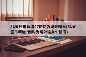 31省区市新增47例均为境外输入(31省区市新增7例均为境外输入9 新闻)