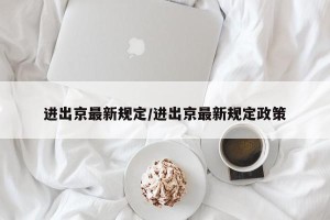 进出京最新规定/进出京最新规定政策