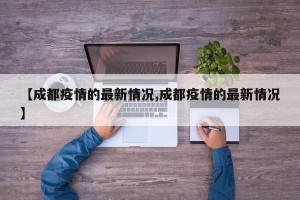 【成都疫情的最新情况,成都疫情的最新情况】