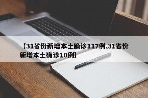 【31省份新增本土确诊117例,31省份新增本土确诊10例】