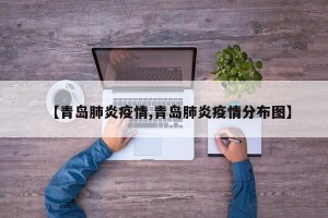 【青岛肺炎疫情,青岛肺炎疫情分布图】