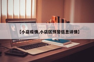 【小店疫情,小店区预警信息详情】