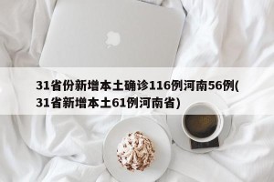 31省份新增本土确诊116例河南56例(31省新增本土61例河南省)