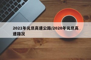 2021年元旦高速公路/2020年元旦高速路况