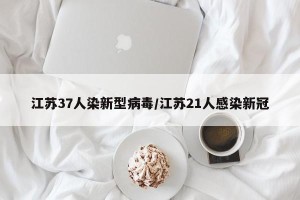 江苏37人染新型病毒/江苏21人感染新冠