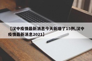 【汉中疫情最新消息今天新增了15例,汉中疫情最新消息2021】