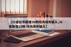 【31省区市新增36例均为境外输入,31省新增10例 均为境外输入】