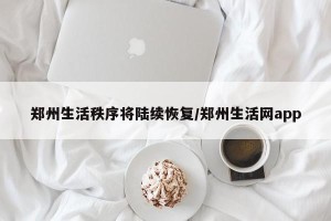 郑州生活秩序将陆续恢复/郑州生活网app