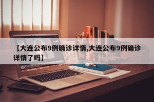 【大连公布9例确诊详情,大连公布9例确诊详情了吗】