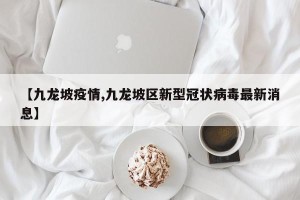 【九龙坡疫情,九龙坡区新型冠状病毒最新消息】