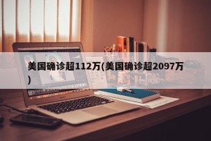 美国确诊超112万(美国确诊超2097万)