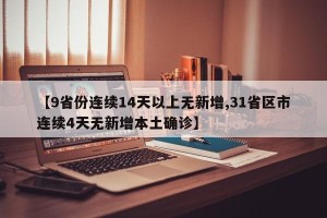 【9省份连续14天以上无新增,31省区市连续4天无新增本土确诊】