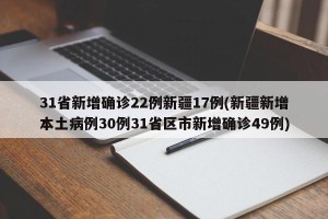 31省新增确诊22例新疆17例(新疆新增本土病例30例31省区市新增确诊49例)
