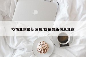 疫情北京最新消息/疫情最新信息北京