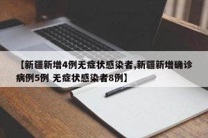 【新疆新增4例无症状感染者,新疆新增确诊病例5例 无症状感染者8例】