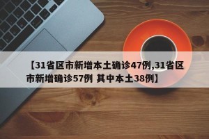 【31省区市新增本土确诊47例,31省区市新增确诊57例 其中本土38例】