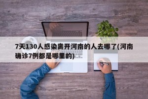 7天130人感染离开河南的人去哪了(河南确诊7例都是哪里的)