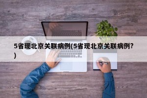 5省现北京关联病例(5省现北京关联病例?)