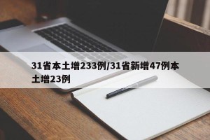 31省本土增233例/31省新增47例本土增23例