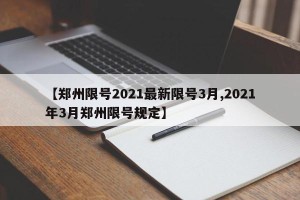 【郑州限号2021最新限号3月,2021年3月郑州限号规定】